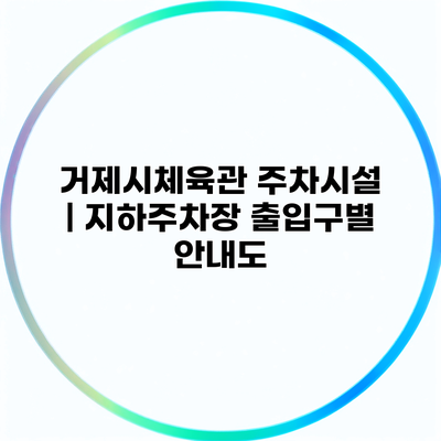 거제시체육관 주차시설 | 지하주차장 출입구별 안내도