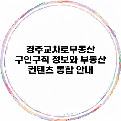 경주교차로부동산 구인구직 정보와 부동산 컨텐츠 통합 안내