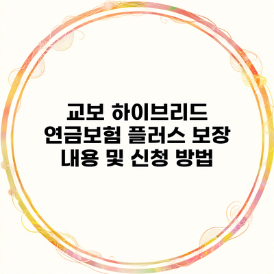 교보 하이브리드 연금보험 플러스 보장 내용 및 신청 방법