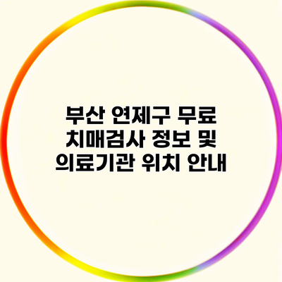 부산 연제구 무료 치매검사 정보 및 의료기관 위치 안내