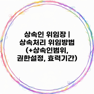 상속인 위임장 | 상속처리 위임방법 (+상속인범위, 권한설정, 효력기간)