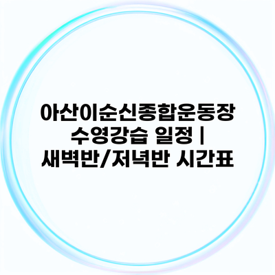 아산이순신종합운동장 수영강습 일정 | 새벽반/저녁반 시간표