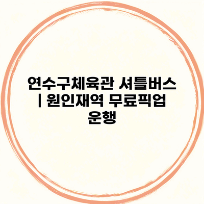 연수구체육관 셔틀버스 | 원인재역 무료픽업 운행