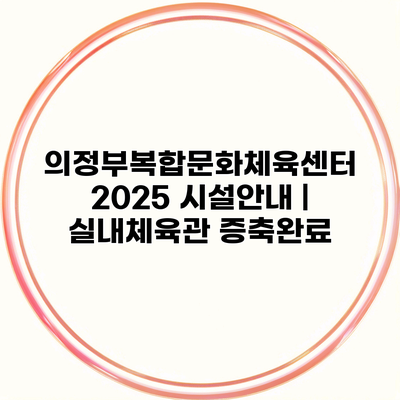 의정부복합문화체육센터 2025 시설안내 | 실내체육관 증축완료