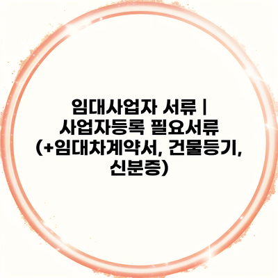 임대사업자 서류 | 사업자등록 필요서류 (+임대차계약서, 건물등기, 신분증)