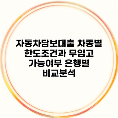 자동차담보대출 차종별 한도조건과 무입고 가능여부 은행별 비교분석