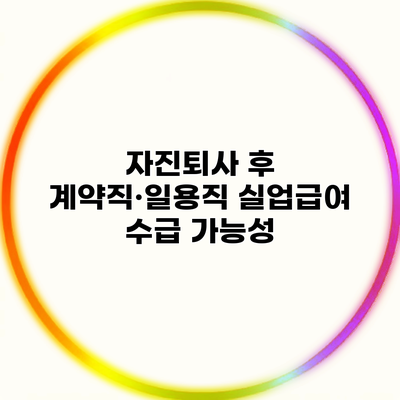 자진퇴사 후 계약직·일용직 실업급여 수급 가능성