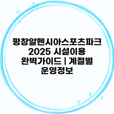 평창알펜시아스포츠파크 2025 시설이용 완벽가이드 | 계절별 운영정보