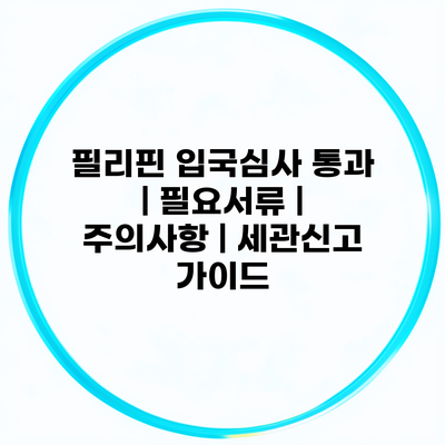 필리핀 입국심사 통과 | 필요서류 | 주의사항 | 세관신고 가이드