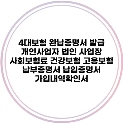 4대보험 완납증명서 발급 개인사업자 법인 사업장 사회보험료 건강보험 고용보험 납부증명서 납입증명서 가입내역확인서