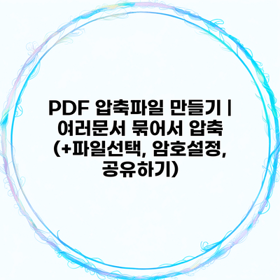 PDF 압축파일 만들기 | 여러문서 묶어서 압축 (+파일선택, 암호설정, 공유하기)