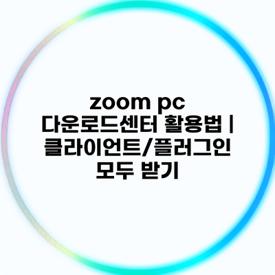 zoom pc 다운로드센터 활용법 | 클라이언트/플러그인 모두 받기