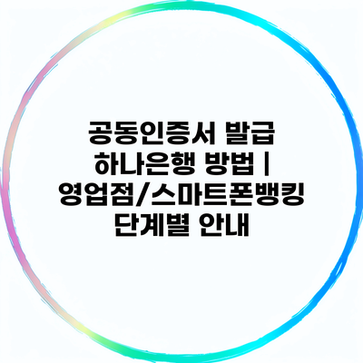 공동인증서 발급 하나은행 방법 | 영업점/스마트폰뱅킹 단계별 안내