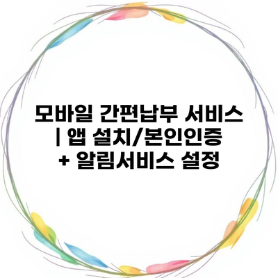 모바일 간편납부 서비스 | 앱 설치/본인인증 + 알림서비스 설정