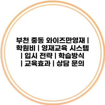 부천 중동 와이즈만영재 | 학원비 | 영재교육 시스템 | 입시 전략 | 학습방식 | 교육효과 | 상담 문의