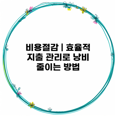 비용절감 | 효율적 지출 관리로 낭비 줄이는 방법