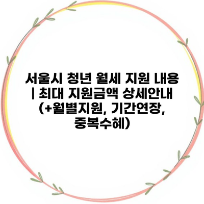 서울시 청년 월세 지원 내용 | 최대 지원금액 상세안내 (+월별지원, 기간연장, 중복수혜)