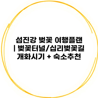 섬진강 벚꽃 여행플랜 | 벚꽃터널/십리벚꽃길 개화시기 + 숙소추천