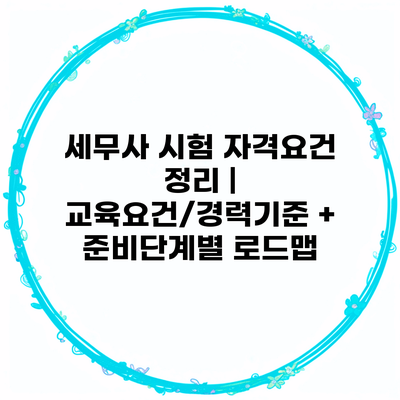 세무사 시험 자격요건 정리 | 교육요건/경력기준 + 준비단계별 로드맵