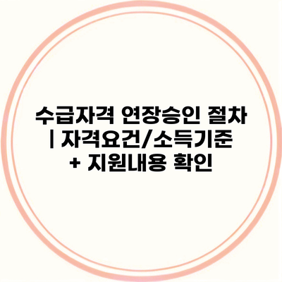 수급자격 연장승인 절차 | 자격요건/소득기준 + 지원내용 확인
