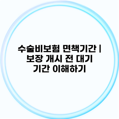 수술비보험 면책기간 | 보장 개시 전 대기 기간 이해하기