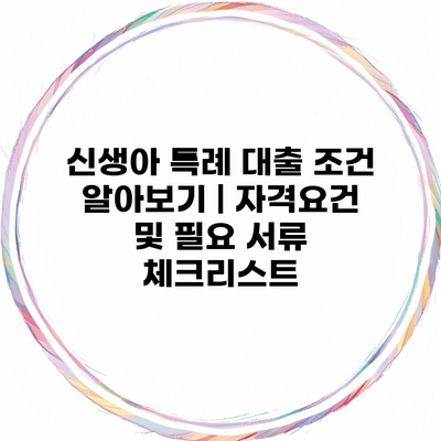 신생아 특례 대출 조건 알아보기 | 자격요건 및 필요 서류 체크리스트