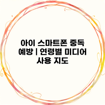 아이 스마트폰 중독 예방 | 연령별 미디어 사용 지도
