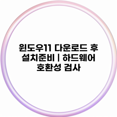 윈도우11 다운로드 후 설치준비 | 하드웨어 호환성 검사