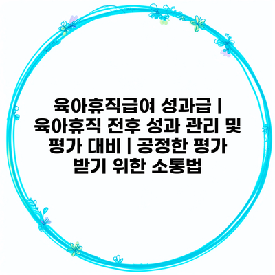 육아휴직급여 성과급 | 육아휴직 전후 성과 관리 및 평가 대비 | 공정한 평가 받기 위한 소통법