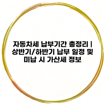 자동차세 납부기간 총정리 | 상반기/하반기 납부 일정 및 미납 시 가산세 정보