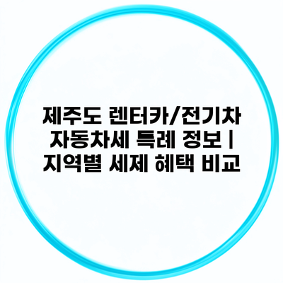 제주도 렌터카/전기차 자동차세 특례 정보 | 지역별 세제 혜택 비교