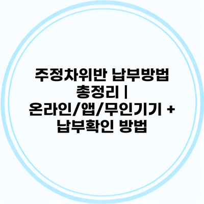 주정차위반 납부방법 총정리 | 온라인/앱/무인기기 + 납부확인 방법