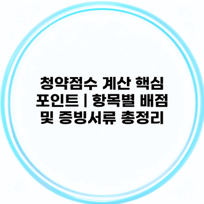 청약점수 계산 핵심 포인트 | 항목별 배점 및 증빙서류 총정리