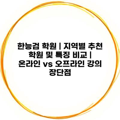한능검 학원 | 지역별 추천 학원 및 특징 비교 | 온라인 vs 오프라인 강의 장단점