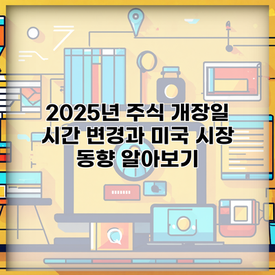 2025년 주식 개장일 시간 변경과 미국 시장 동향 알아보기