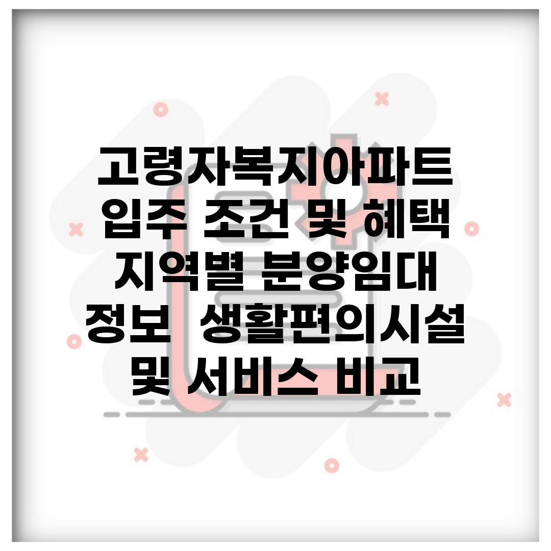 고령자복지아파트 입주 조건 및 혜택 | 지역별 분양/임대 정보 | 생활편의시설 및 서비스 비교