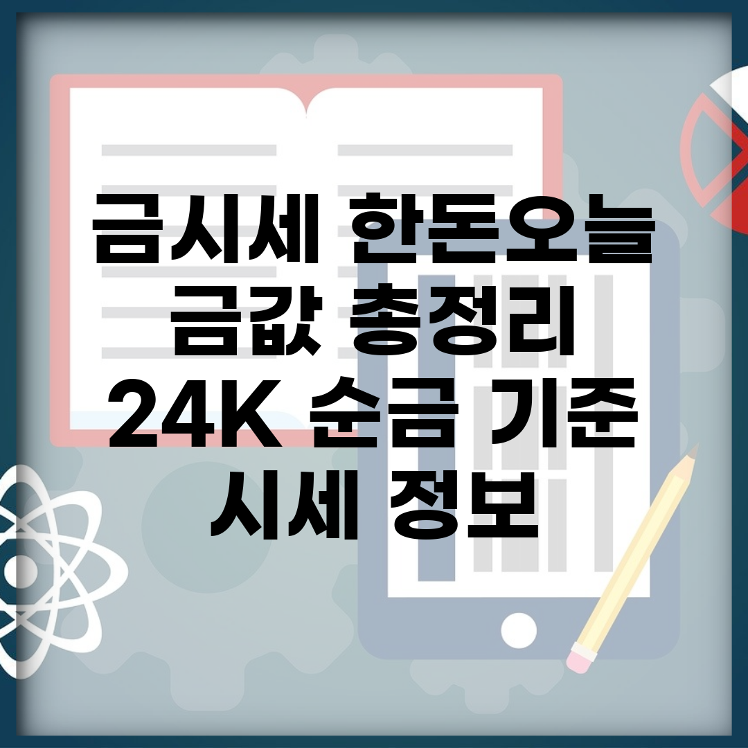 금시세 한돈오늘 금값 총정리 | 24K 순금 기준 시세 정보
