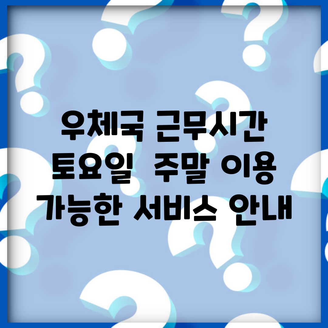 우체국 근무시간 토요일 | 주말 이용 가능한 서비스 안내