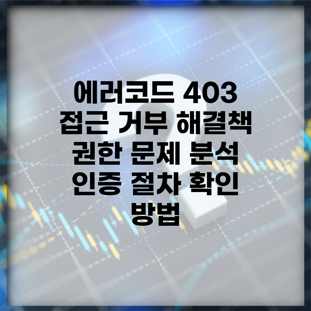 에러코드 403 접근 거부 해결책 | 권한 문제 분석 | 인증 절차 확인 방법
