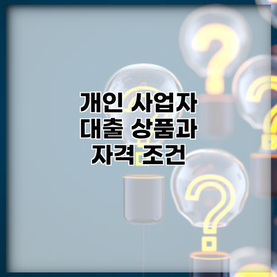 개인 사업자 대출 상품과 자격 조건