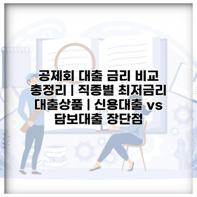 공제회 대출 금리 비교 총정리 | 직종별 최저금리 대출상품 | 신용대출 vs 담보대출 장단점