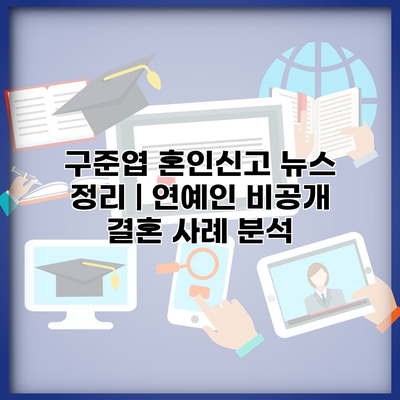 구준엽 혼인신고 뉴스 정리 | 연예인 비공개 결혼 사례 분석