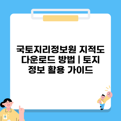 국토지리정보원 지적도 다운로드 방법 | 토지 정보 활용 가이드