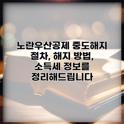 노란우산공제 중도해지 절차, 해지 방법, 소득세 정보를 정리해드립니다