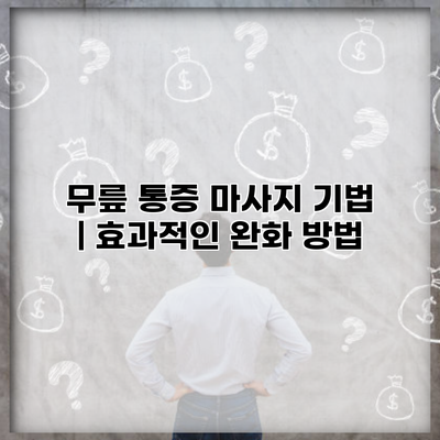 무릎 통증 마사지 기법 | 효과적인 완화 방법