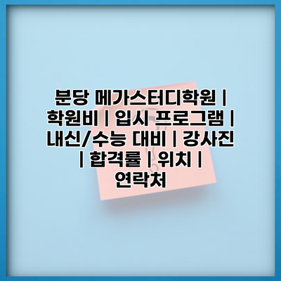 분당 메가스터디학원 | 학원비 | 입시 프로그램 | 내신/수능 대비 | 강사진 | 합격률 | 위치 | 연락처