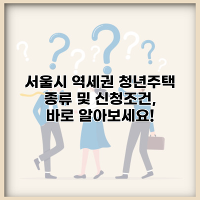 서울시 역세권 청년주택 종류 및 신청조건, 바로 알아보세요!