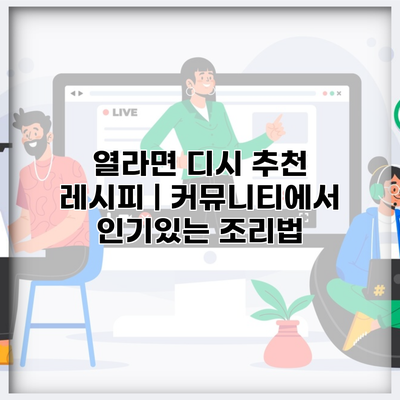 열라면 디시 추천 레시피 | 커뮤니티에서 인기있는 조리법