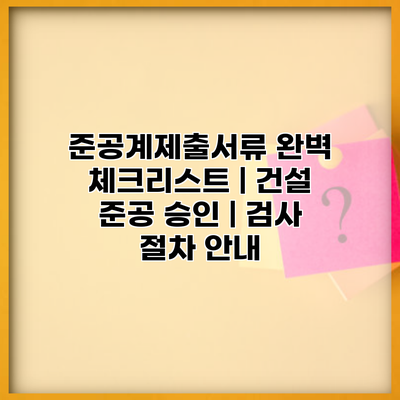 준공계제출서류 완벽 체크리스트 | 건설 준공 승인 | 검사 절차 안내