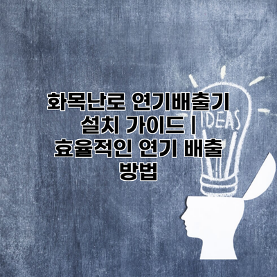 화목난로 연기배출기 설치 가이드 | 효율적인 연기 배출 방법
